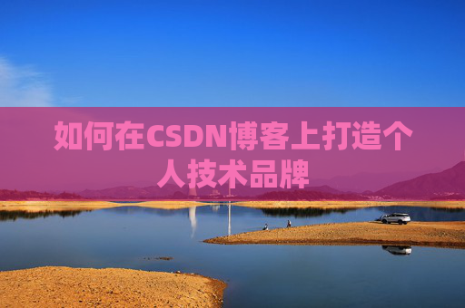 如何在CSDN博客上打造个人技术品牌
