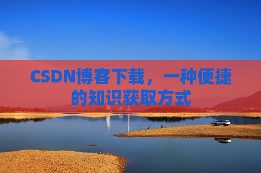 CSDN博客下载,一种便捷的知识获取方式